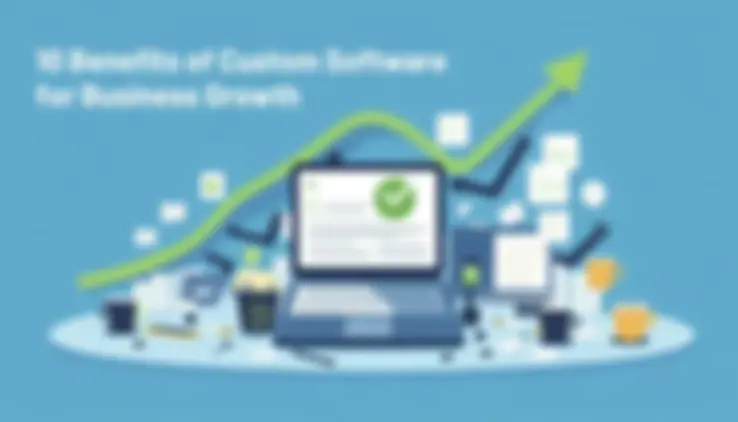10 Benefits of Custom Software for Business Growth